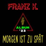 Franz K. – Album ’23 – Morgen Ist Zu Spät